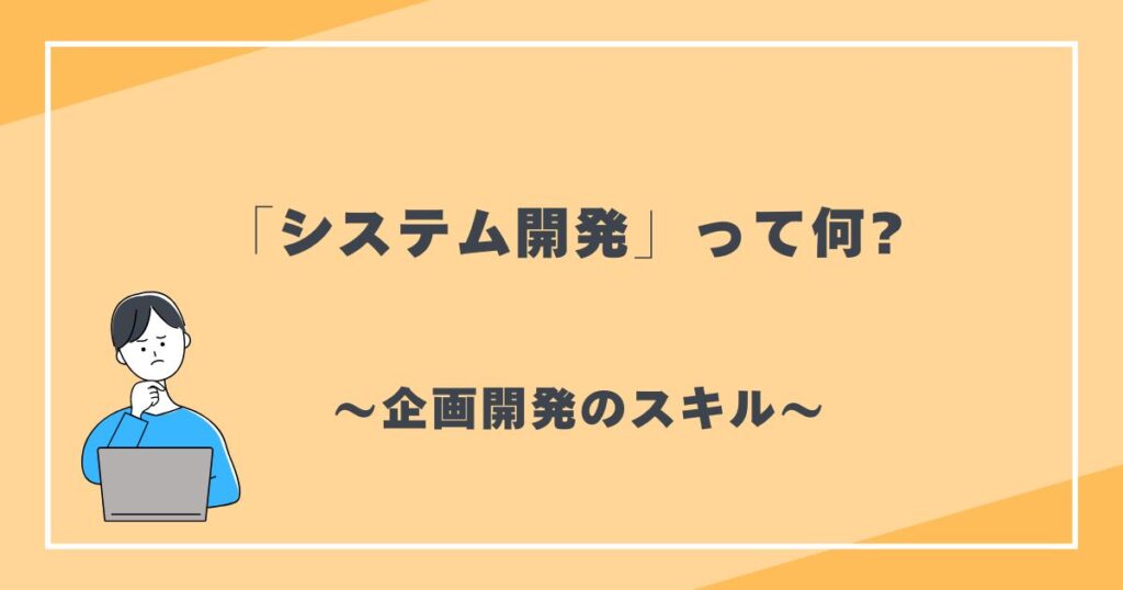 システム開発って何?　企画開発のスキル