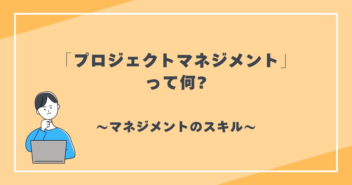 プロジェクトマネジメントって何?　マネジメントのスキル